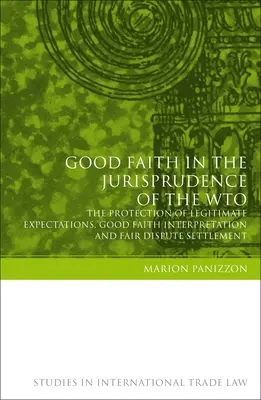 A jóhiszeműség a Wto joggyakorlatában: A jogos elvárások védelme, a jóhiszemű értelmezés és a tisztességes vitarendezés - Good Faith in the Jurisprudence of the Wto: The Protection of Legitimate Expectations, Good Faith Interpretation and Fair Dispute Settlement