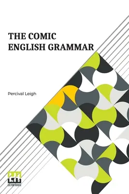 The Comic English Grammar: A New And Facetious Introduction To The English Tongue.