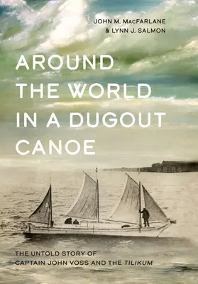 Egy kenuval a világ körül: John Voss kapitány és a Tilikum el nem mondott története - Around the World in a Dugout Canoe: The Untold Story of Captain John Voss and the Tilikum