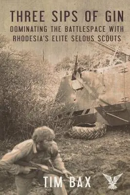 Három korty gin: A harctér uralása Rhodesia híres Selous-cserkészeivel - Three Sips of Gin: Dominating the Battlespace with Rhodesia's Famed Selous Scouts