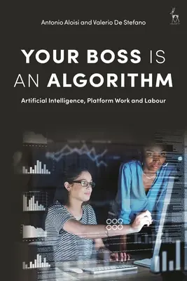 A főnököd egy algoritmus: Mesterséges intelligencia, platformmunka és munka - Your Boss Is an Algorithm: Artificial Intelligence, Platform Work and Labour