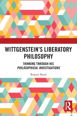 Wittgenstein felszabadító filozófiája: A filozófiai vizsgálódások végiggondolása - Wittgenstein's Liberatory Philosophy: Thinking Through His Philosophical Investigations