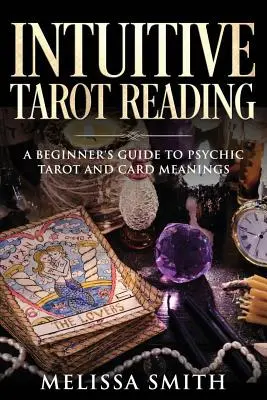 Intuitív tarot olvasás: A kezdő útmutató a pszichikus tarothoz és a kártyák jelentéséhez - Intuitive Tarot Reading: A Beginner's Guide to Psychic Tarot and Card Meanings