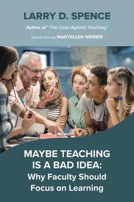 Talán rossz ötlet a tanítás: Miért kellene a tanároknak a tanulásra összpontosítaniuk - Maybe Teaching Is a Bad Idea: Why Faculty Should Focus on Learning