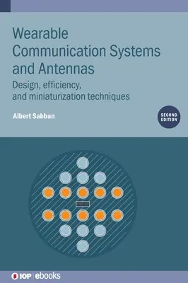 Viselhető kommunikációs rendszerek és antennák (második kiadás): Tervezési, hatékonysági és miniatürizálási technikák - Wearable Communication Systems and Antennas (Second Edition): Design, efficiency, and miniaturization techniques