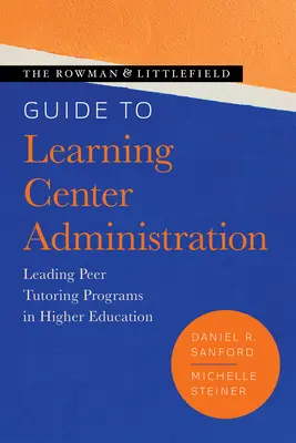 The Rowman & Littlefield Guide to Learning Center Administration: Leading Peer Tutoring Programs in Higher Education (Egyenrangú korrepetálási programok vezetése a felsőoktatásban) - The Rowman & Littlefield Guide to Learning Center Administration: Leading Peer Tutoring Programs in Higher Education