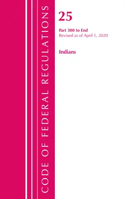 Code of Federal Regulations, 25 Indians 300-End cím, 2020. április 1-jei hatállyal felülvizsgálva (Office of the Federal Register (U S )) - Code of Federal Regulations, Title 25 Indians 300-End, Revised as of April 1, 2020 (Office of the Federal Register (U S ))