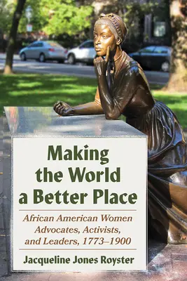 Making the World a Better Place: Az afroamerikai nők szószólói, aktivistái és vezetői, 1773-1900 - Making the World a Better Place: African American Women Advocates, Activists, and Leaders, 1773-1900