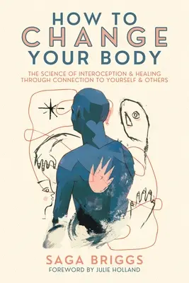 Hogyan változtasd meg a tested: Az interocepció tudománya és gyógyítás az önmagaddal és másokkal való kapcsolaton keresztül - How to Change Your Body: The Science of Interoception and Healing Through Connection to Yourself and Others