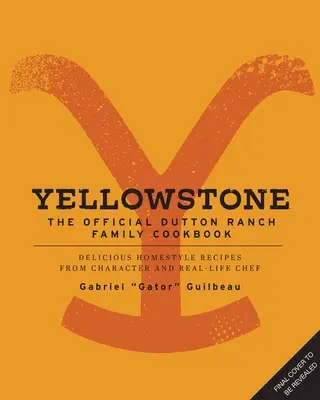 Yellowstone: A hivatalos Dutton Ranch családi szakácskönyv: Ízletes házias receptek a karakter és a való élet séfjétől, Gabriel Gator Guilbeau-tól - Yellowstone: The Official Dutton Ranch Family Cookbook: Delicious Homestyle Recipes from Character and Real-Life Chef Gabriel Gator Guilbeau