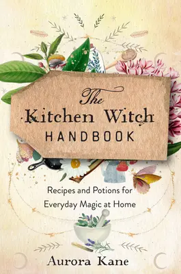 A konyhai boszorkányok kézikönyve: Bölcsességek, receptek és bájitalok a mindennapi otthoni varázsláshoz - The Kitchen Witch Handbook: Wisdom, Recipes, and Potions for Everyday Magic at Home