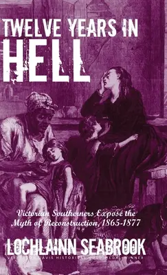 Tizenkét év a pokolban: Viktoriánus déliek leleplezik a rekonstrukció mítoszát, 1865-1877 - Twelve Years in Hell: Victorian Southerners Expose the Myth of Reconstruction, 1865-1877