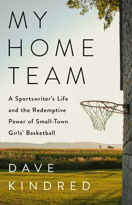 Az én hazai csapatom: Egy sportújságíró élete és a kisvárosi lánykosárlabda megváltó ereje - My Home Team: A Sportswriter's Life and the Redemptive Power of Small-Town Girls Basketball