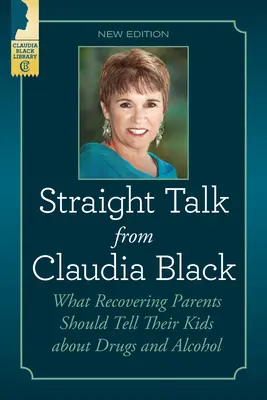 Egyenes beszéd Claudia Blacktől: Amit a felépülő szülőknek el kell mondaniuk a gyerekeiknek a drogokról és az alkoholról - Straight Talk from Claudia Black: What Recovering Parents Should Tell Their Kids about Drugs and Alcohol