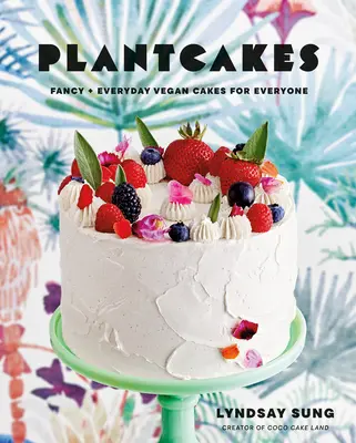 Növényi sütemények: Fancy + Everyday Vegan Cakes for Everyone - Plantcakes: Fancy + Everyday Vegan Cakes for Everyone