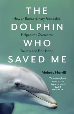 A delfin, aki megmentett engem: Hogyan segített egy rendkívüli barátság legyőzni a traumát és reményt találni - The Dolphin Who Saved Me: How an Extraordinary Friendship Helped Me Overcome Trauma and Find Hope