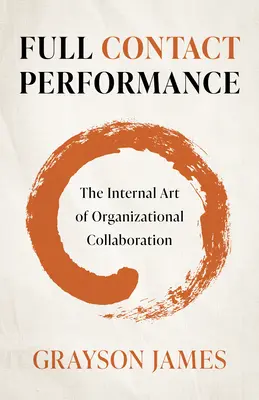 Full Contact Performance: A szervezeti együttműködés belső művészete - Full Contact Performance: The Internal Art of Organizational Collaboration