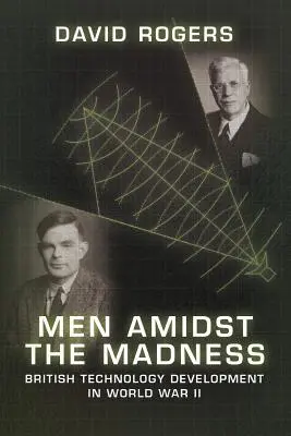 Férfiak az őrület közepette: Brit technológiai fejlesztés a második világháborúban - Men Amidst the Madness: British Technology Development in World War II