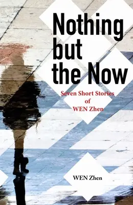 Semmi más, csak a most: Wen Zhen hét novellája - Nothing But the Now: Seven Short Stories by Wen Zhen