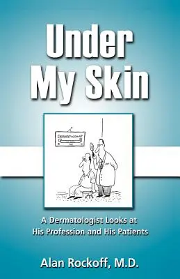 Under My Skin: Egy bőrgyógyász a szakmájáról és a pácienseiről - Under My Skin: A Dermatologist Looks at His Profession and His Patients