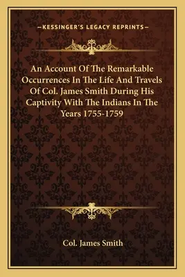 James Smith ezredes életének és utazásainak figyelemre méltó eseményeiről az 1755-1759. évi indián fogsága alatt az indiánoknál történt figyelemre méltó eseményekről - An Account of the Remarkable Occurrences in the Life and Travels of Col. James Smith During His Captivity with the Indians in the Years 1755-1759