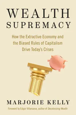 Wealth Supremacy: Hogyan vezetnek a kitermelő gazdaság és a kapitalizmus elfogult szabályai napjaink válságaihoz? - Wealth Supremacy: How the Extractive Economy and the Biased Rules of Capitalism Drive Today's Crises