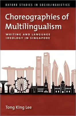 A többnyelvűség koreográfiái - Írás és nyelvi ideológia Szingapúrban - Choreographies of Multilingualism - Writing and Language Ideology in Singapore