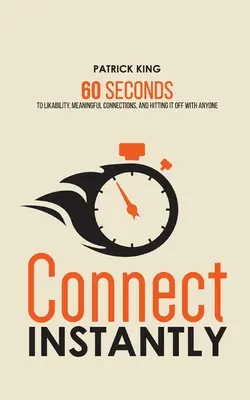 Kapcsolódj azonnal: 60 másodperc a szimpatikussághoz, a tartalmas kapcsolatokhoz és a bárkivel való találkozáshoz - Connect Instantly: 60 Seconds to Likability, Meaningful Connections, and Hitting It Off With Anyone