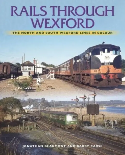 Sínek Wexfordon keresztül: Az észak- és dél-wexfordi vonalak színesben - Rails Through Wexford: The North and South Wexford Lines in Colour