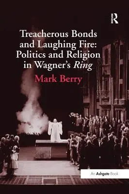 Áruló kötelékek és nevető tűz: Politika és vallás Wagner Ringjében - Treacherous Bonds and Laughing Fire: Politics and Religion in Wagner's Ring