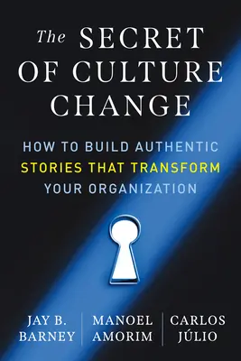 A kultúraváltás titka: Hogyan építsünk hiteles történeteket, amelyek átalakítják a szervezetet? - The Secret of Culture Change: How to Build Authentic Stories That Transform Your Organization