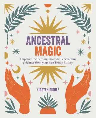 Ősi mágia: Erősítsd meg az itt és mostot a múltadból származó varázslatos útmutatásokkal a családi történelmedből - Ancestral Magic: Empower the Here and Now with Enchanting Guidance from Your Past Family History