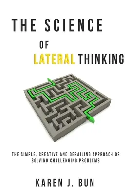 Az oldalirányú gondolkodás tudománya: A kihívást jelentő problémák megoldásának egyszerű, kreatív és kisiklató megközelítése - The Science Of Lateral Thinking: The Simple, Creative And Derailing Approach Of Solving Challenging Problems