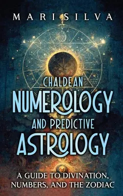 Káldeai numerológia és jósló asztrológia: Útmutató a jósláshoz, a számokhoz és a zodiákushoz - Chaldean Numerology and Predictive Astrology: A Guide to Divination, Numbers, and the Zodiac