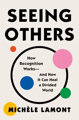 Mások meglátása: Hogyan működik a felismerés - és hogyan gyógyíthatja meg a megosztott világot - Seeing Others: How Recognition Works--And How It Can Heal a Divided World