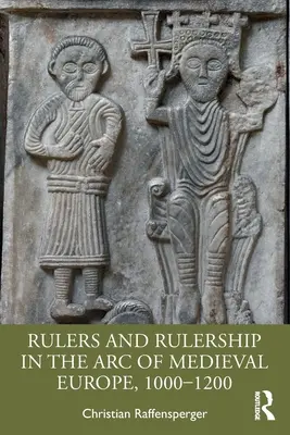 Uralkodók és uralkodás a középkori Európa ívén, 1000-1200 között - Rulers and Rulership in the Arc of Medieval Europe, 1000-1200