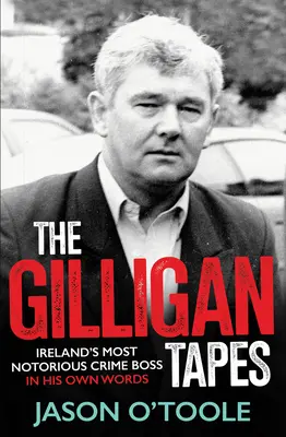 The Gilligan Tapes: Írország leghírhedtebb bűnügyi főnöke saját szavaival - The Gilligan Tapes: Ireland's Most Notorious Crime Boss in His Own Words