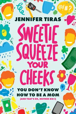 Édesem... Szorítsd össze az arcod!: Nem tudod, hogyan kell anyának lenni (és ez rendben van, én sem tudtam) - Sweetie...Squeeze Your Cheeks!: You Don't Know How to Be a Mom (and That's Ok, Neither Did I)