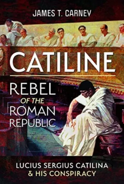 Catiline, a római köztársaság lázadója: Lucius Sergius Catilina élete és összeesküvése - Catiline, Rebel of the Roman Republic: The Life and Conspiracy of Lucius Sergius Catilina