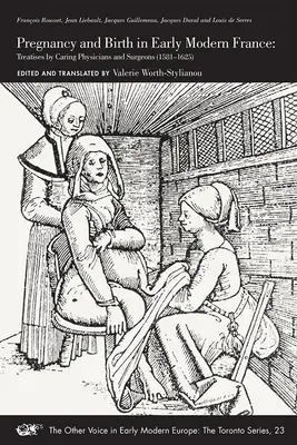 Terhesség és születés a kora újkori Franciaországban: Gondoskodó orvosok és sebészek értekezései (1581-1625) 23. kötet - Pregnancy and Birth in Early Modern France: Treatises by Caring Physicians and Surgeons (1581-1625) Volume 23