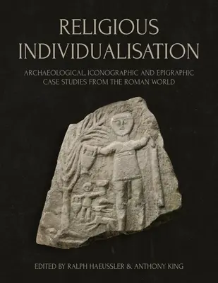 Vallási individualizáció: Régészeti, ikonográfiai és epigráfiai esettanulmányok a római világból - Religious Individualisation: Archaeological, Iconographic and Epigraphic Case Studies from the Roman World