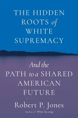 A fehér felsőbbrendűség rejtett gyökerei: És az út a közös amerikai jövőhöz - The Hidden Roots of White Supremacy: And the Path to a Shared American Future