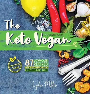 The Keto Vegan: 87 alacsony szénhidráttartalmú recept a 100% növényi alapú ketogén diétához (Táplálkozási útmutató) - The Keto Vegan: 87 Low-Carb Recipes For A 100% Plant-Based Ketogenic Diet (Nutrition Guide)