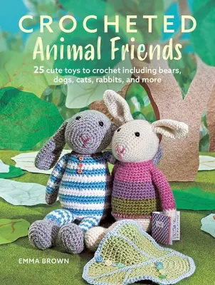 Horgolt állatbarátok: 25 aranyos horgolandó játék, köztük medvék, kutyák, macskák, nyulak és még sok más játék. - Crocheted Animal Friends: 25 Cute Toys to Crochet Including Bears, Dogs, Cats, Rabbits, and More