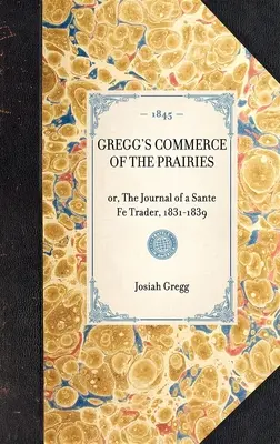 Gregg's Commerce of the Prairies: Vagy egy Sante Fe kereskedő naplója, 1831-1839. - Gregg's Commerce of the Prairies: Or, the Journal of a Sante Fe Trader, 1831-1839