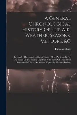 A levegő, az időjárás, az évszakok, a meteorok stb. általános kronológiai története: Különböző helyeken és különböző időkben: Különösképpen a 25. századra vonatkozóan - A General Chronological History Of The Air, Weather, Seasons, Meteors, &c: In Sundry Places And Different Times: More Particularly For The Space Of 25