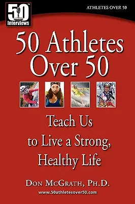 50 sportoló 50 év felett: Tanítson minket erős, egészséges életet élni - 50 Athletes over 50: Teach Us to Live a Strong, Healthy Life