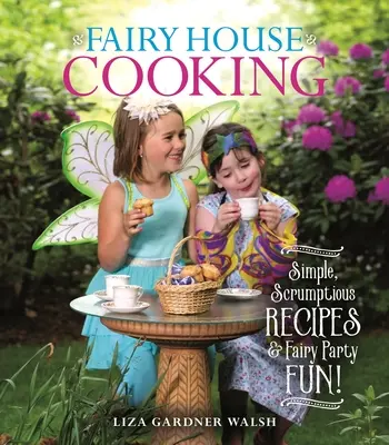 Tündérházi főzés: Egyszerű, ínycsiklandó receptek és tündérbuli-mulatságok! - Fairy House Cooking: Simple Scrumptious Recipes & Fairy Party Fun!