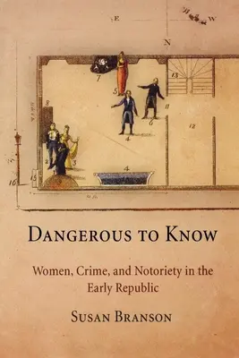 Veszélyes tudni: Nők, bűnözés és hírnév a korai köztársaságban - Dangerous to Know: Women, Crime, and Notoriety in the Early Republic