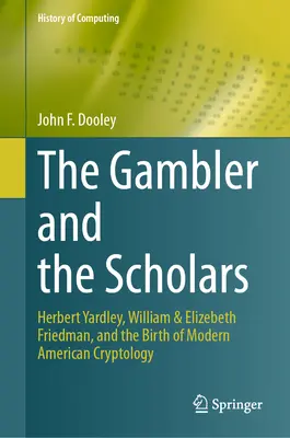 A szerencsejátékos és a tudósok: Herbert Yardley, William és Elizebeth Friedman és a modern amerikai kriptológia születése - The Gambler and the Scholars: Herbert Yardley, William & Elizebeth Friedman, and the Birth of Modern American Cryptology